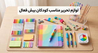 راهنمای انتخاب لوازم تحریر برای کودکان بیشفعال (ADHD)